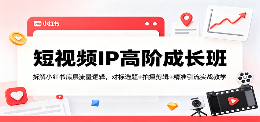 短视频IP高阶成长班：拆解小红书底层流量逻辑，对标选题+拍摄剪辑+ 精准引流实战教学汇创网-网创项目_汇创网_中创网_福缘网_冒泡网_网创项目平台汇创网