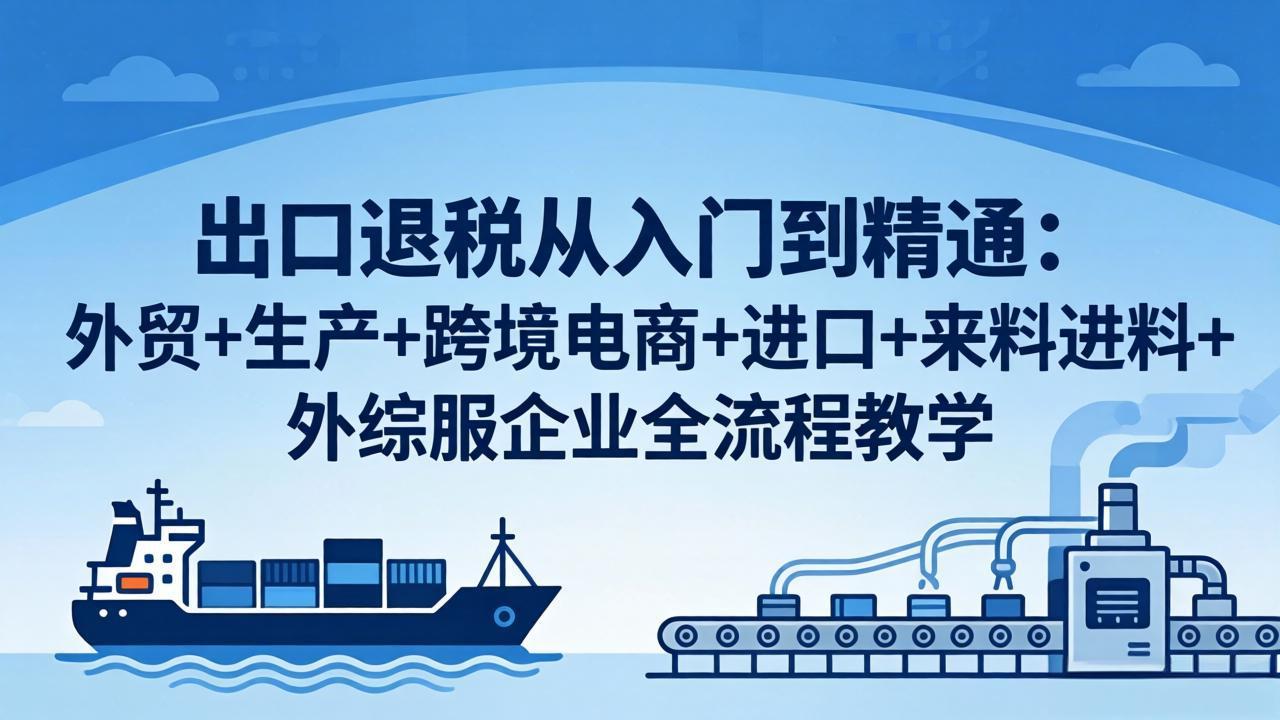 （18065期）出口退税从入门到精通：外贸+生产+跨境电商+进口+来料进料+外综服企业全流程教学汇创网-网创项目_汇创网_中创网_福缘网_冒泡网_网创项目平台汇创网