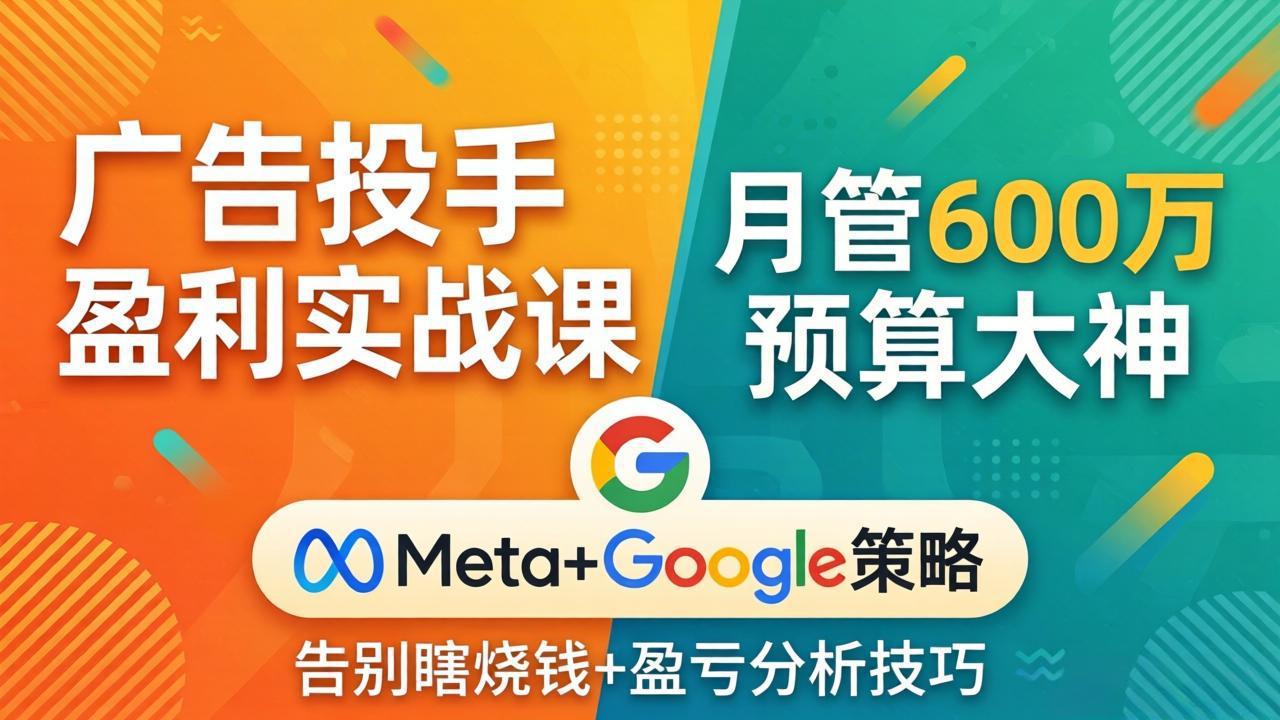 （17925期）广告投手盈利实战课：月管600万预算大神，带你告别瞎烧钱，Meta+Google策略+盈亏分析汇创网-网创项目_汇创网_中创网_福缘网_冒泡网_网创项目平台汇创网