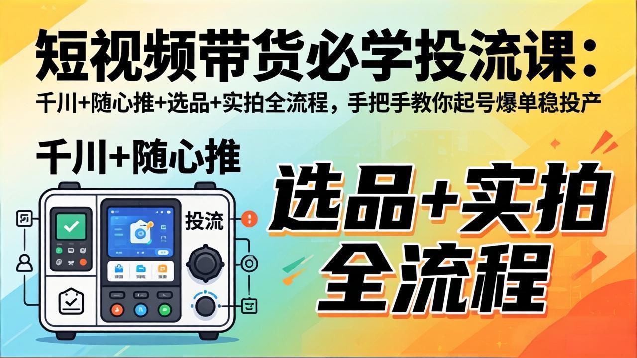 （17903期）短视频带货必学投流课：千川+随心推+选品+实拍全流程，手把手教你起号爆单稳投产汇创网-网创项目_汇创网_中创网_福缘网_冒泡网_网创项目平台汇创网