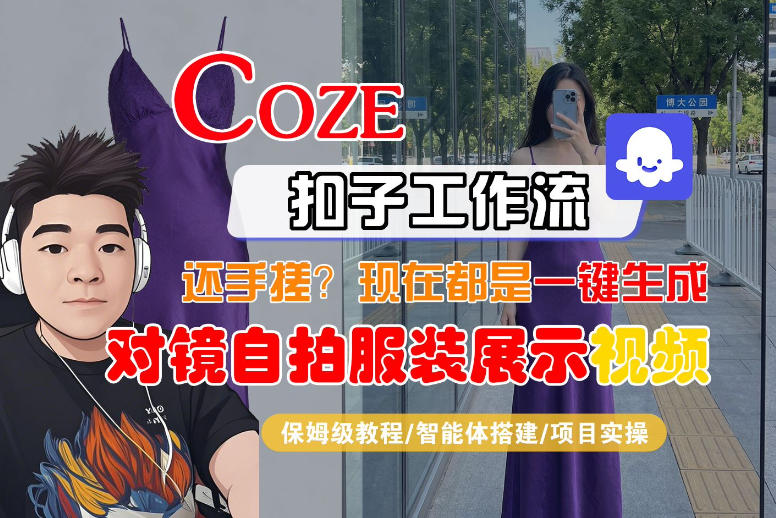 Coze智能体工作流一键生成“对镜自拍服装展示“短视频，全流程保姆级教学汇创网-网创项目_汇创网_中创网_福缘网_冒泡网_网创项目平台汇创网