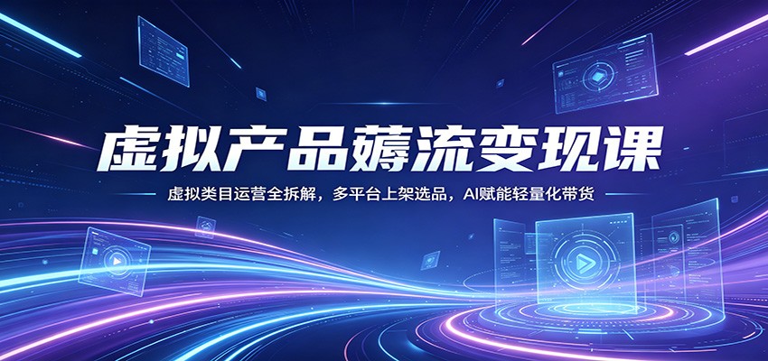 虚拟产品薅流变现课：虚拟类目运营全拆解，多平台上架选品，AI赋能轻量化带货汇创网-网创项目_汇创网_中创网_福缘网_冒泡网_网创项目平台汇创网