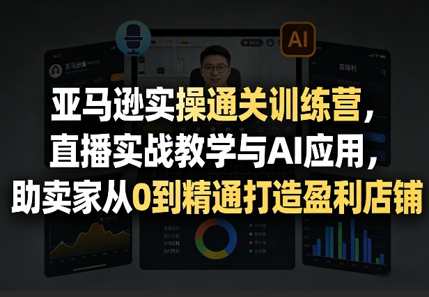 亚马逊实操通关训练营，直播实战教学与AI应用，助卖家从0到精通打造盈利店铺（更新4月29日）汇创网-网创项目_汇创网_中创网_福缘网_冒泡网_网创项目平台汇创网