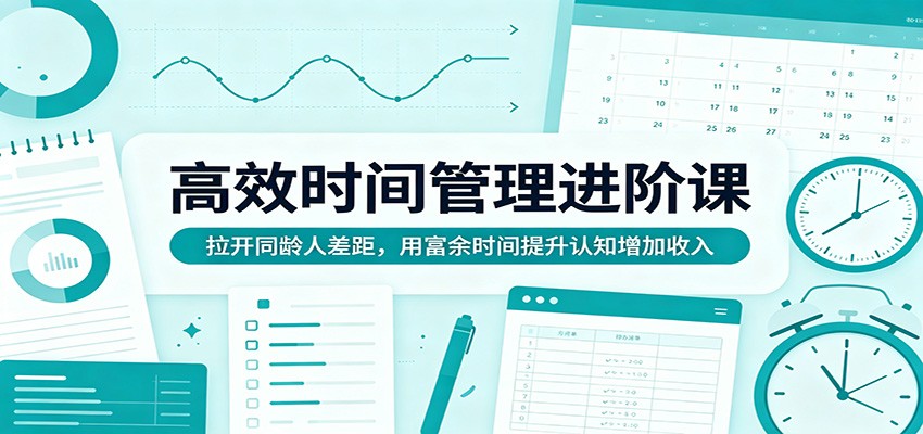高效时间管理进阶课：拉开同龄人差距，用富余时间提升认知增加收入汇创网-网创项目_汇创网_中创网_福缘网_冒泡网_网创项目平台汇创网