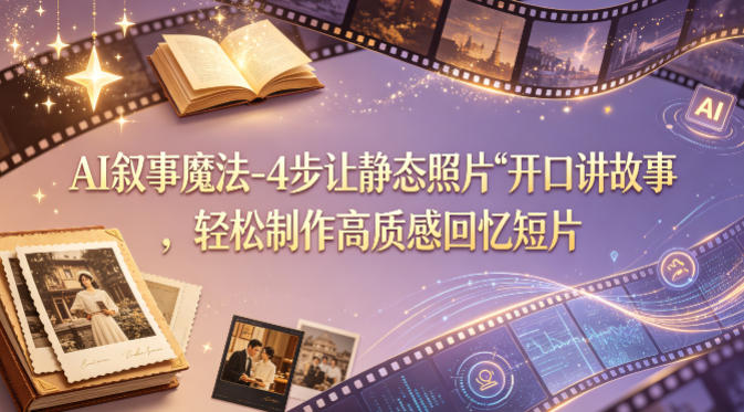 AI叙事魔法-4步让静态照片“开口讲故事”，轻松制作高质感回忆短片汇创网-网创项目_汇创网_中创网_福缘网_冒泡网_网创项目平台汇创网