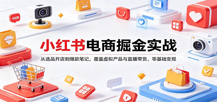 小红书电商掘金实战：从选品开店到爆款笔记，覆盖虚拟产品与直播带货，零基础变现汇创网-网创项目_汇创网_中创网_福缘网_冒泡网_网创项目平台汇创网