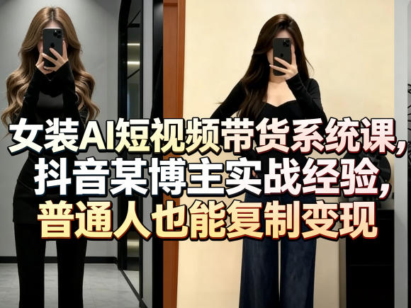 女装AI短视频带货系统课，抖音某博主实战经验，普通人也能复制变现汇创网-网创项目_汇创网_中创网_福缘网_冒泡网_网创项目平台汇创网