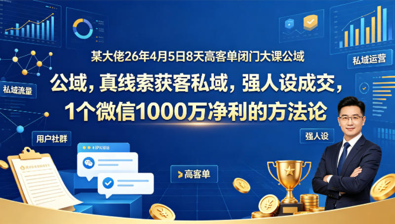 某大佬26年4月5日8天高客单闭门大课公域，真线索获客私域，强人设成交，1个微信1000W净利的方法论汇创网-网创项目_汇创网_中创网_福缘网_冒泡网_网创项目平台汇创网