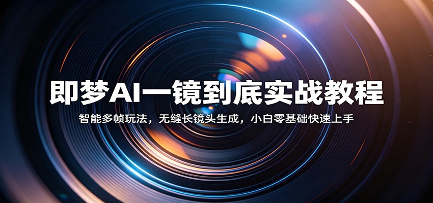 即梦AI一镜到底实战教程：智能多帧玩法，无缝长镜头生成，小白零基础快速上手汇创网-网创项目_汇创网_中创网_福缘网_冒泡网_网创项目平台汇创网