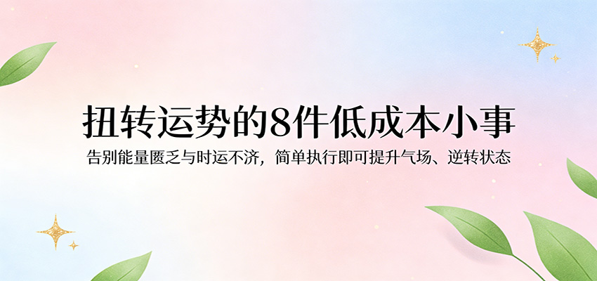 付费文章：扭转运势的8件低成本小事，告别能量匮乏与时运不济逆转状态汇创网-网创项目_汇创网_中创网_福缘网_冒泡网_网创项目平台汇创网