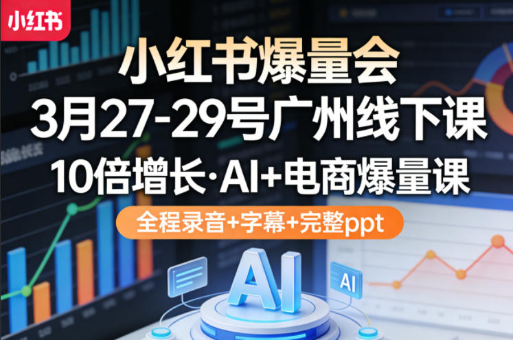 小红书爆量会3月27-29号广州线下课，10倍增长，AI+电商爆量课，全程录音+字幕+完整ppt汇创网-网创项目_汇创网_中创网_福缘网_冒泡网_网创项目平台汇创网