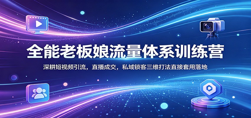 全能老板娘流量体系训练营：深耕短视频引流，直播成交，私域锁客三维打法直接套用落地汇创网-网创项目_汇创网_中创网_福缘网_冒泡网_网创项目平台汇创网