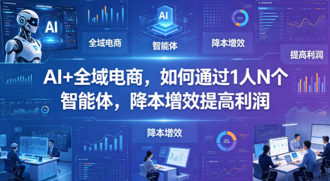 AI+全域电商，如何通过1人N个智能体，降本增效提高利润汇创网-网创项目_汇创网_中创网_福缘网_冒泡网_网创项目平台汇创网