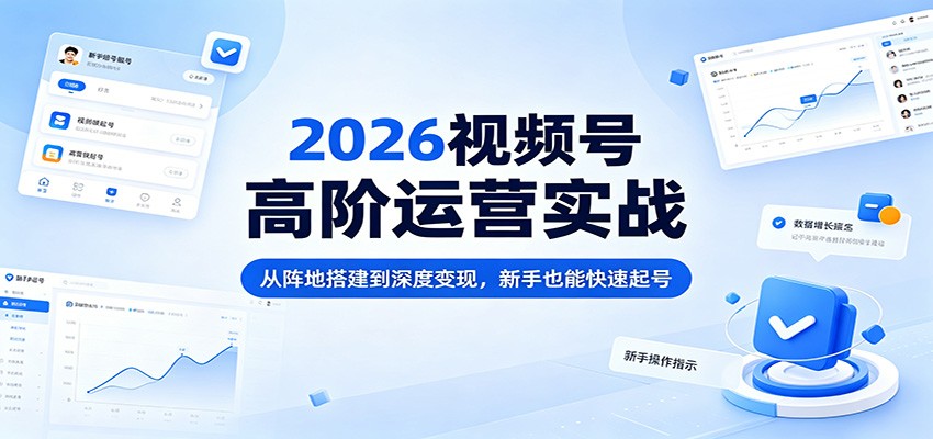 2026视频号高阶运营实战：从阵地搭建到深度变现，新手也能快速起号汇创网-网创项目_汇创网_中创网_福缘网_冒泡网_网创项目平台汇创网