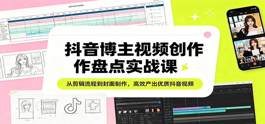 抖音博主视频创作盘点实战课：从剪辑流程到封面制作，高效产出优质抖音视频汇创网-网创项目_汇创网_中创网_福缘网_冒泡网_网创项目平台汇创网