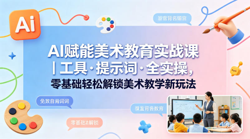 AI赋能美术教育实战课｜工具·提示词·全实操，零基础轻松解锁美术教学新玩法汇创网-网创项目_汇创网_中创网_福缘网_冒泡网_网创项目平台汇创网