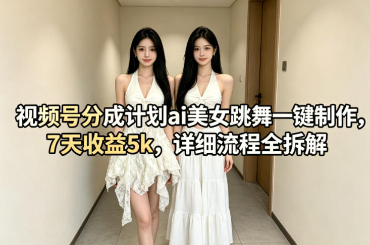 视频号分成计划ai美女跳舞一键制作，7天收益5k，详细流程全拆解汇创网-网创项目_汇创网_中创网_福缘网_冒泡网_网创项目平台汇创网