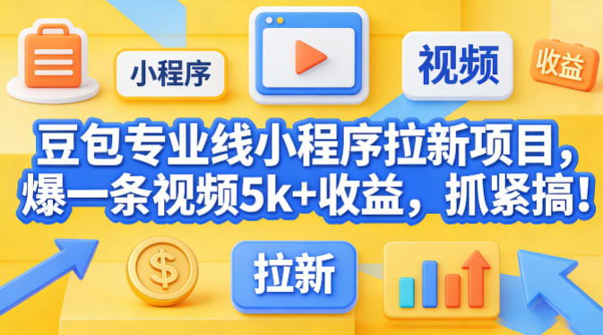 豆包专业线小程序拉新项目,爆一条视频就是5k+收益,抓紧搞这个汇创网-网创项目_汇创网_中创网_福缘网_冒泡网_网创项目平台汇创网
