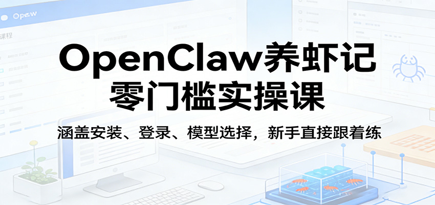 OpenClaw养虾记零门槛实操课：涵盖安装、登录、模型选择，新手直接跟着练（更新）汇创网-网创项目_汇创网_中创网_福缘网_冒泡网_网创项目平台汇创网