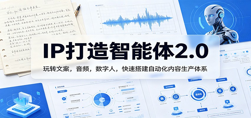 IP打造智能体2.0：玩转文案，音频，数字人，快速搭建自动化内容生产体系汇创网-网创项目_汇创网_中创网_福缘网_冒泡网_网创项目平台汇创网