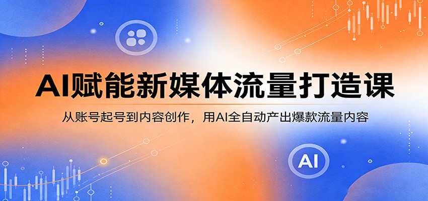 AI赋能新媒体流量打造课:从账号起号到内容创作,用AI全自动产出爆款流量内容汇创网-网创项目_汇创网_中创网_福缘网_冒泡网_网创项目平台汇创网