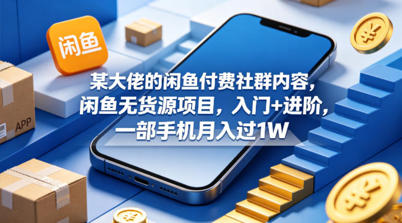 某大佬的闲鱼付费社群内容，闲鱼无货源项目，入门+进阶，一部手机月入过1W汇创网-网创项目_汇创网_中创网_福缘网_冒泡网_网创项目平台汇创网
