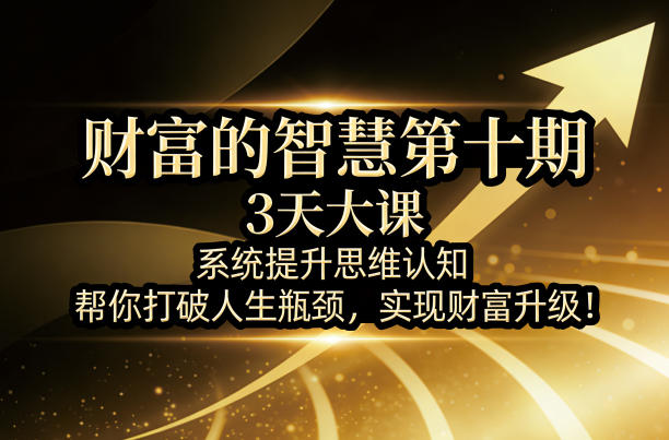财富的智慧第十期，3天大课，系统提升思维认知，帮你打破人生瓶颈，实现财富升级！汇创网-网创项目_汇创网_中创网_福缘网_冒泡网_网创项目平台汇创网