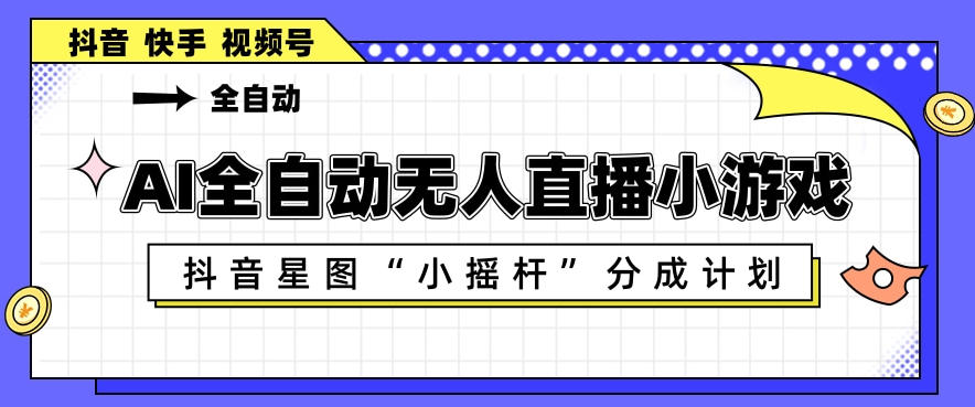 AI全自动直播小游戏，抖音星图小摇杆分成计划，支持多账号矩阵化运营【揭秘】汇创网-网创项目_汇创网_中创网_福缘网_冒泡网_网创项目平台汇创网