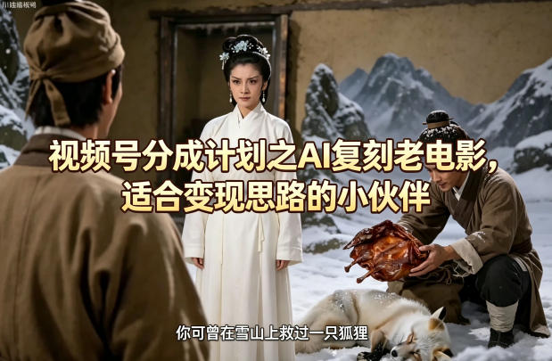 视频号分成计划之AI复刻老电影，适合变现思路的小伙伴汇创网-网创项目_汇创网_中创网_福缘网_冒泡网_网创项目平台汇创网