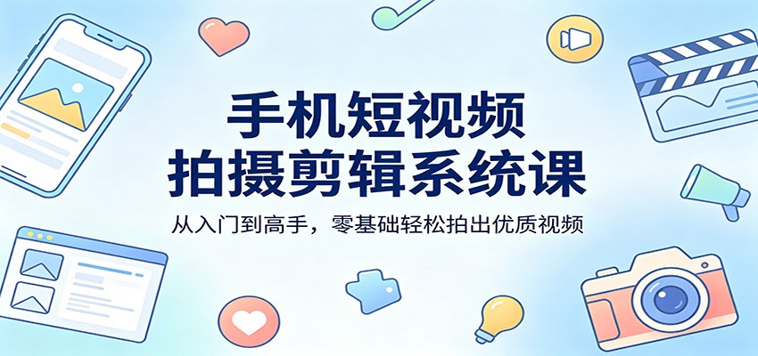 手机短视频拍摄剪辑系统课：从入门到高手，零基础轻松拍出优质视频汇创网-网创项目_汇创网_中创网_福缘网_冒泡网_网创项目平台汇创网