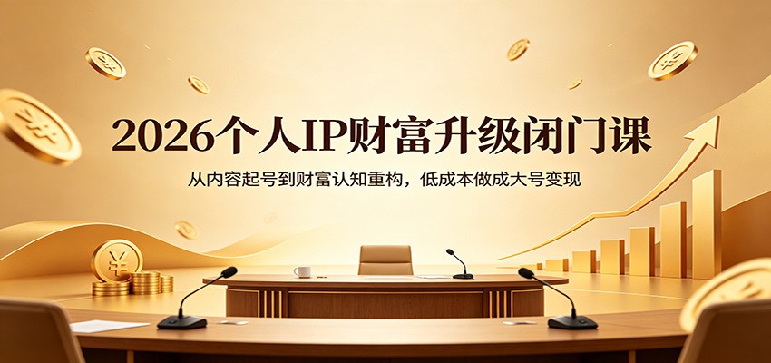 2026个人IP财富升级闭门课：从内容起号到财富认知重构，低成本做成大号变现汇创网-网创项目_汇创网_中创网_福缘网_冒泡网_网创项目平台汇创网