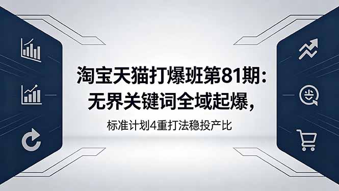 （18394期）淘宝天猫打爆班第81期：无界关键词全域起爆，标准计划4重打法稳投产比汇创网-网创项目_汇创网_中创网_福缘网_冒泡网_网创项目平台汇创网
