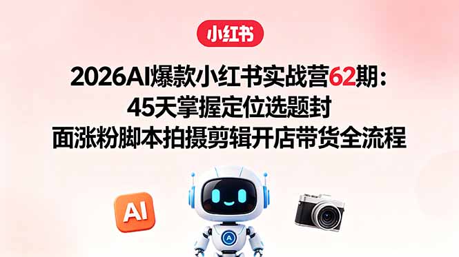 （18606期）2026AI爆款小红书实战营62期：45天掌握定位选题封面涨粉脚本拍摄剪辑开店带货全流程汇创网-网创项目_汇创网_中创网_福缘网_冒泡网_网创项目平台汇创网