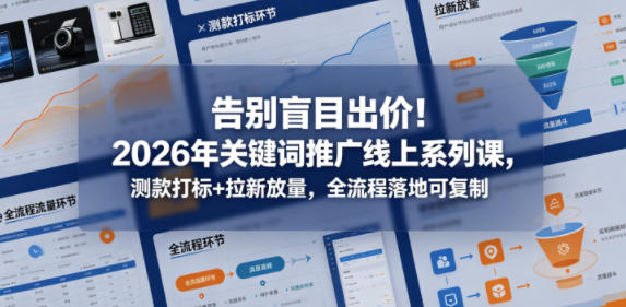 告别盲目出价！2026年关键词推广线上系列课，测款打标+拉新放量，全流程落地可复制汇创网-网创项目_汇创网_中创网_福缘网_冒泡网_网创项目平台汇创网