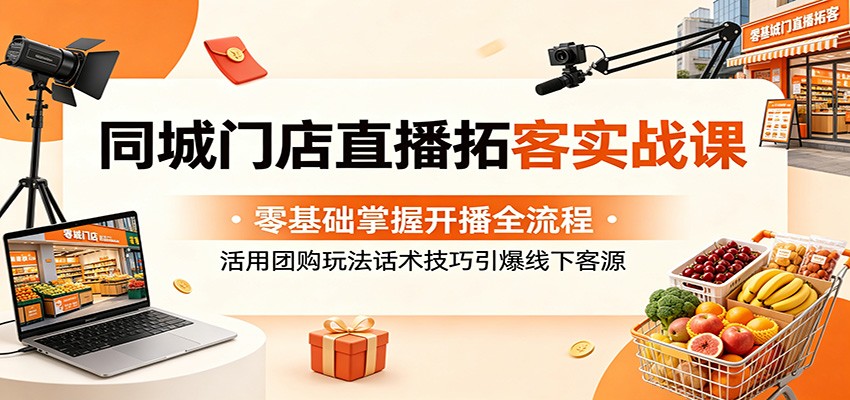 同城门店直播拓客实战课：零基础掌握开播全流程，活用团购玩法话术技巧引爆线下客源汇创网-网创项目_汇创网_中创网_福缘网_冒泡网_网创项目平台汇创网