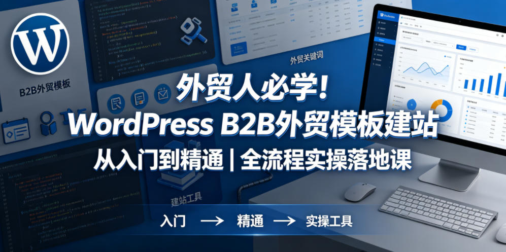 外贸人必学！WordPress B2B外贸模板建站从入门到精通｜全流程实操落地课汇创网-网创项目_汇创网_中创网_福缘网_冒泡网_网创项目平台汇创网