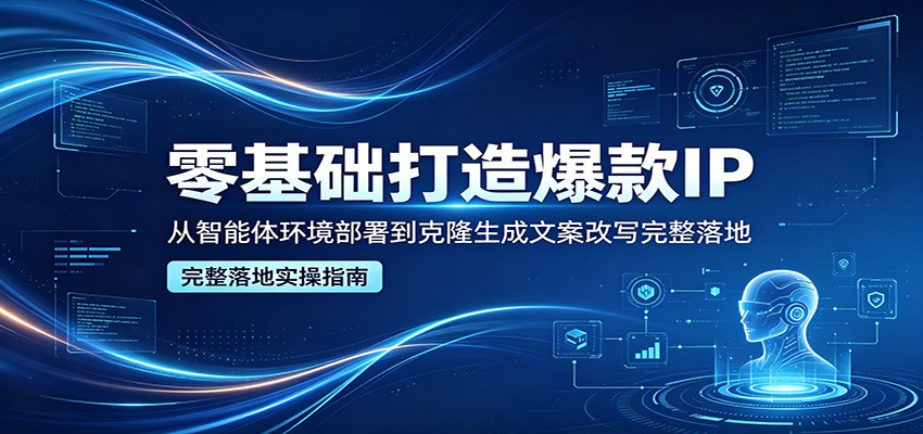 零基础打造爆款IP，从智能体环境部署到克隆生成文案改写完整落地汇创网-网创项目_汇创网_中创网_福缘网_冒泡网_网创项目平台汇创网