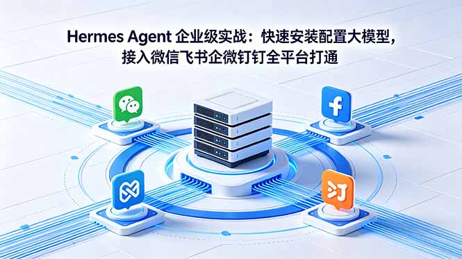 （18563期）Hermes Agent 企业级实战：快速安装配置大模型，接入微信飞书企微钉钉全平台打通汇创网-网创项目_汇创网_中创网_福缘网_冒泡网_网创项目平台汇创网