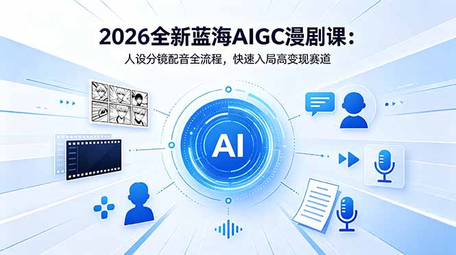 （18621期）2026全新蓝海AIGC漫剧课：人设分镜配音全流程，快速入局高变现赛道汇创网-网创项目_汇创网_中创网_福缘网_冒泡网_网创项目平台汇创网