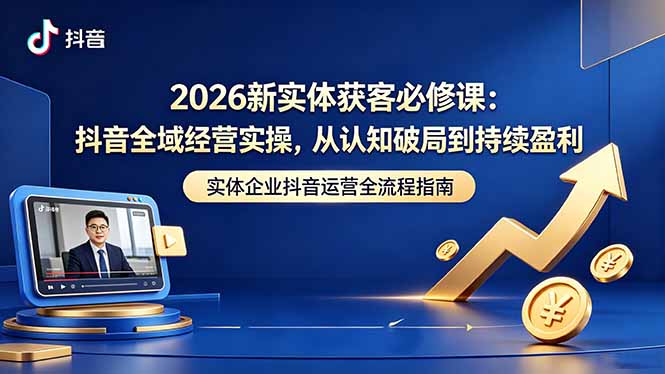 （18503期）2026新实体获客必修课：抖音全域经营实操，从认知破局到持续盈利汇创网-网创项目_汇创网_中创网_福缘网_冒泡网_网创项目平台汇创网