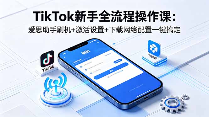 （18594期）TikTok新手全流程操作课：爱思助手刷机+激活设置+下载网络配置一键搞定汇创网-网创项目_汇创网_中创网_福缘网_冒泡网_网创项目平台汇创网