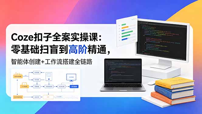 （18538期）Coze扣子全案实操课：零基础扫盲到高阶精通，智能体创建+工作流搭建全链路汇创网-网创项目_汇创网_中创网_福缘网_冒泡网_网创项目平台汇创网