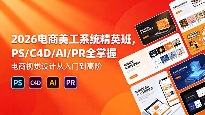 （18504期）2026电商美工系统精英班，PS/C4D/AI/PR全掌握，电商视觉设计从入门到高阶汇创网-网创项目_汇创网_中创网_福缘网_冒泡网_网创项目平台汇创网