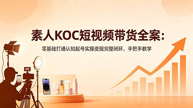 （18669期）素人KOC短视频带货全案：零基础打通认知起号实操变现完整闭环，手把手教学汇创网-网创项目_汇创网_中创网_福缘网_冒泡网_网创项目平台汇创网