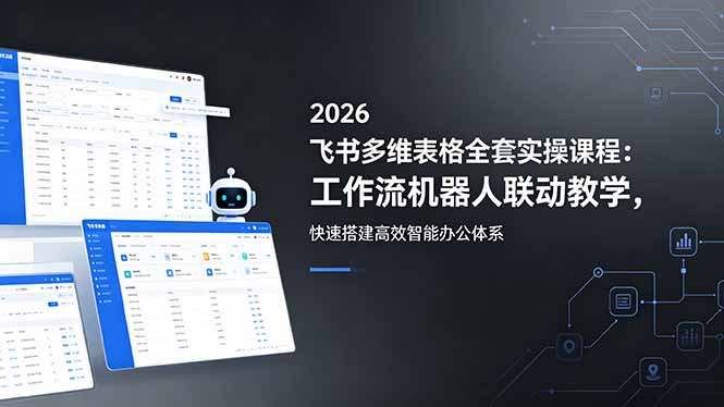（18541期）2026飞书多维表格全套实操课程：工作流机器人联动教学，快速搭建高效智能办公体系汇创网-网创项目_汇创网_中创网_福缘网_冒泡网_网创项目平台汇创网