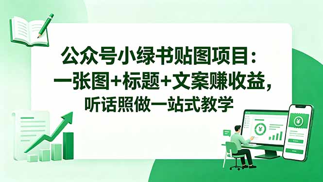 （18527期）公众号小绿书贴图项目：一张图+标题+文案赚收益，听话照做一站式教学汇创网-网创项目_汇创网_中创网_福缘网_冒泡网_网创项目平台汇创网