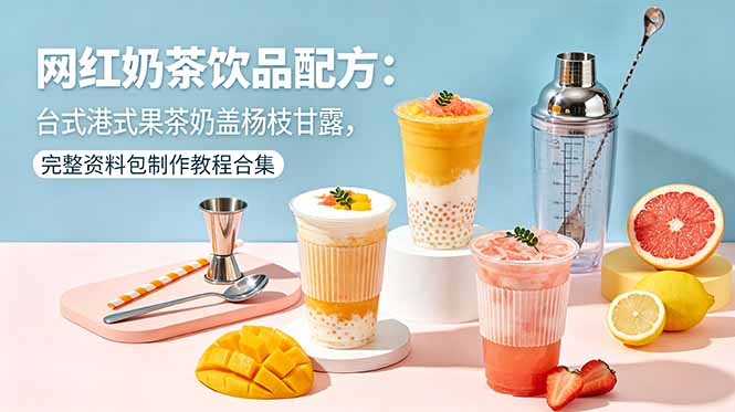 （18557期）网红奶茶饮品配方：台式港式果茶奶盖杨枝甘露，完整资料包制作教程合集汇创网-网创项目_汇创网_中创网_福缘网_冒泡网_网创项目平台汇创网