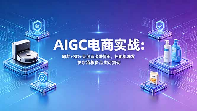 （18391期）AIGC电商实战班：即梦+SD+豆包直出详情页，扫地机洗发水猫粮多品类可复现汇创网-网创项目_汇创网_中创网_福缘网_冒泡网_网创项目平台汇创网
