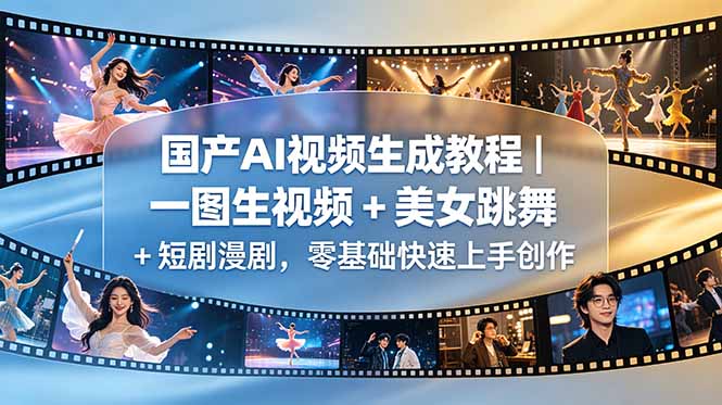 （18675期）国产AI视频生成教程｜一图生视频 + 美女跳舞 + 短剧漫剧，零基础快速上手创作汇创网-网创项目_汇创网_中创网_福缘网_冒泡网_网创项目平台汇创网