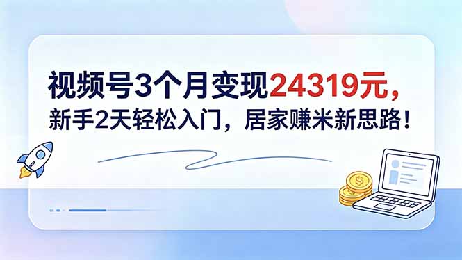 （18585期）视频号3个月变现24319元，新手2天轻松入门，居家赚米新思路！汇创网-网创项目_汇创网_中创网_福缘网_冒泡网_网创项目平台汇创网